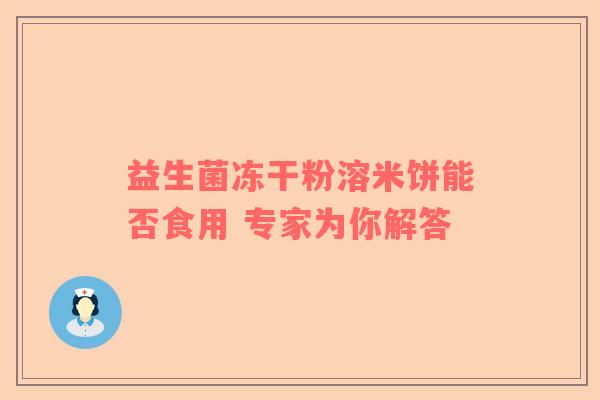 益生菌冻干粉溶米饼能否食用 专家为你解答