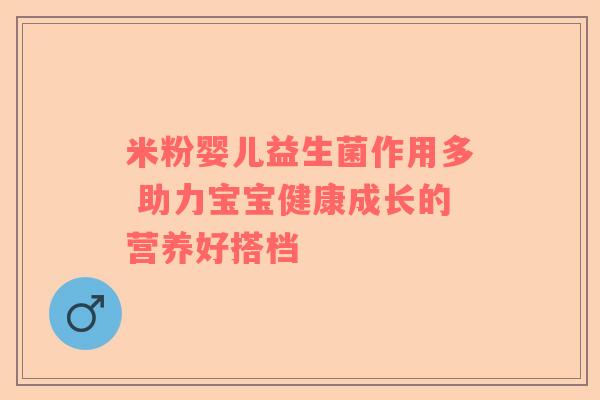 米粉婴儿益生菌作用多 助力宝宝健康成长的营养好搭档