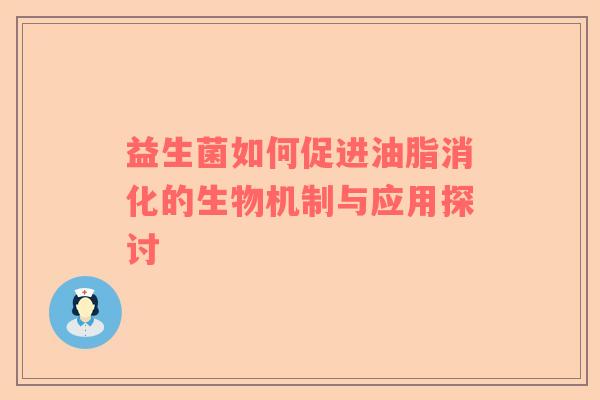 益生菌如何促进油脂消化的生物机制与应用探讨
