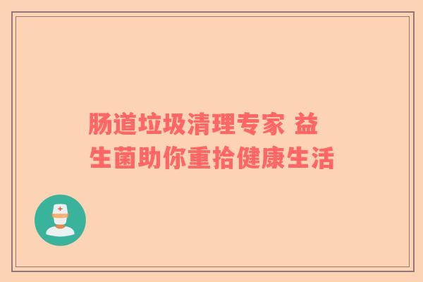 肠道垃圾清理专家 益生菌助你重拾健康生活