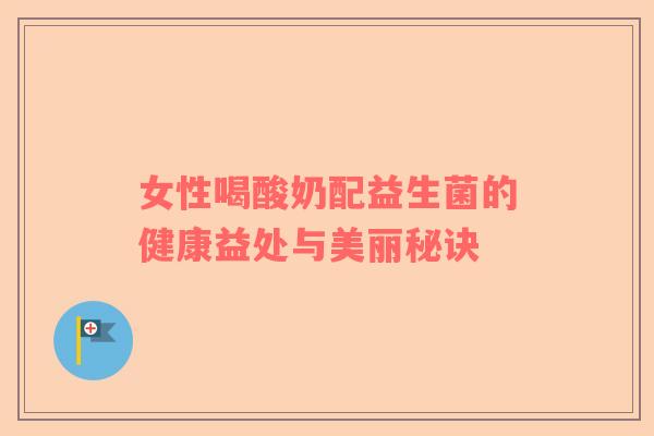女性喝酸奶配益生菌的健康益处与美丽秘诀