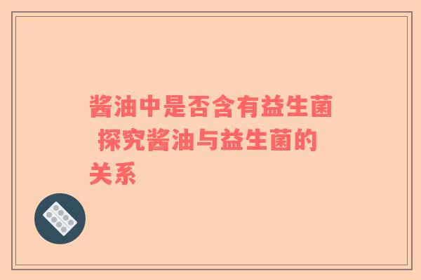 酱油中是否含有益生菌 探究酱油与益生菌的关系
