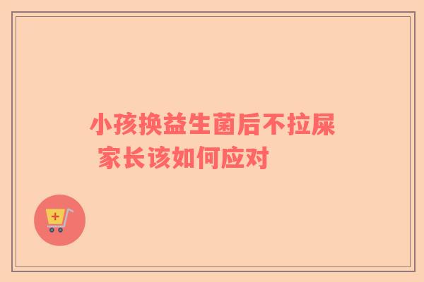 小孩换益生菌后不拉屎 家长该如何应对