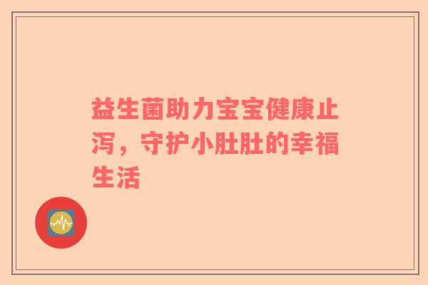 益生菌助力宝宝健康止泻，守护小肚肚的幸福生活