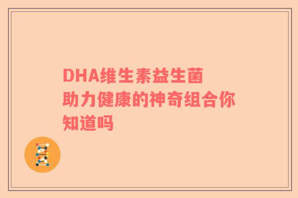 DHA维生素益生菌 助力健康的神奇组合你知道吗