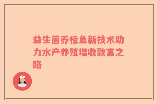 益生菌养桂鱼新技术助力水产养殖增收致富之路