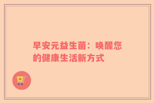 早安元益生菌：唤醒您的健康生活新方式