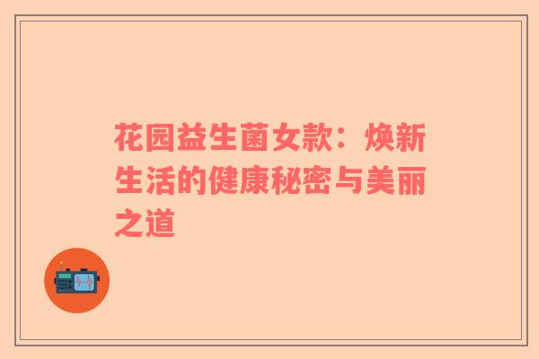 花园益生菌女款：焕新生活的健康秘密与美丽之道