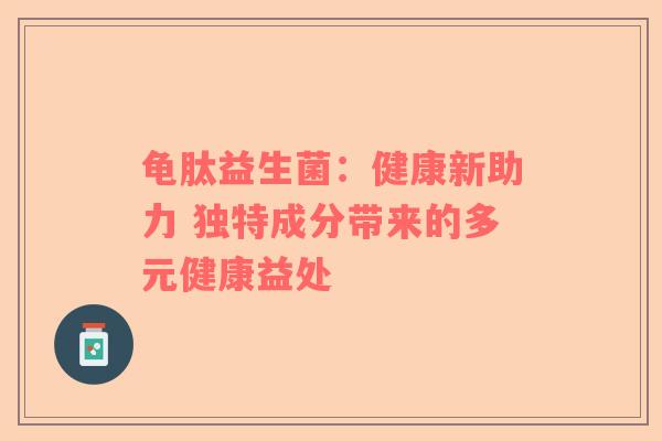 龟肽益生菌：健康新助力 独特成分带来的多元健康益处