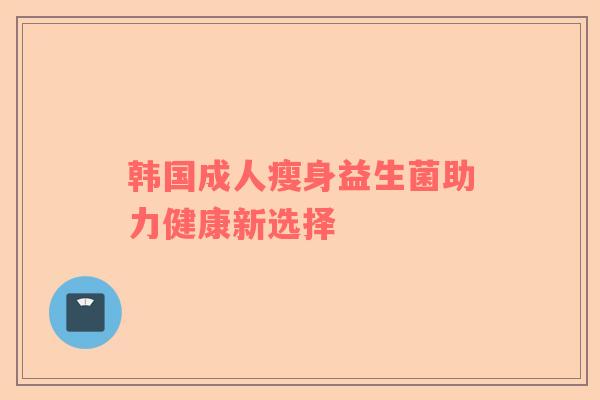 韩国成人瘦身益生菌助力健康新选择