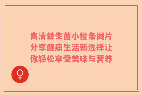 高清益生菌小橙条图片分享健康生活新选择让你轻松享受美味与营养