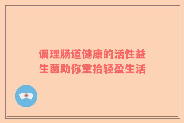 调理肠道健康的活性益生菌助你重拾轻盈生活