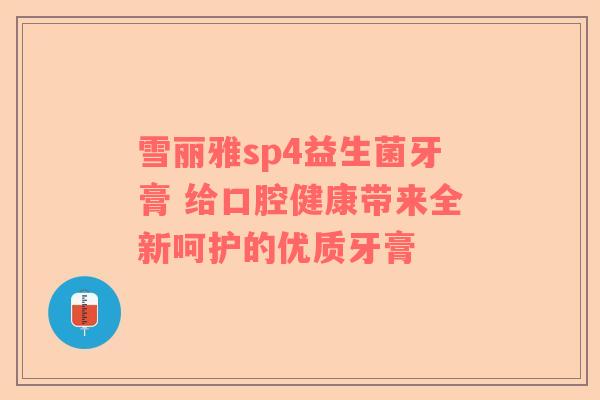 雪丽雅sp4益生菌牙膏 给口腔健康带来全新呵护的优质牙膏