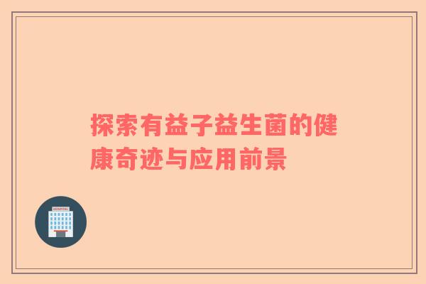 探索有益子益生菌的健康奇迹与应用前景