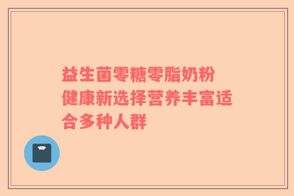 益生菌零糖零脂奶粉 健康新选择营养丰富适合多种人群