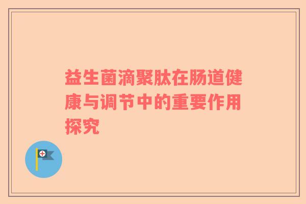 益生菌滴聚肽在肠道健康与调节中的重要作用探究