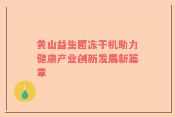 黄山益生菌冻干机助力健康产业创新发展新篇章