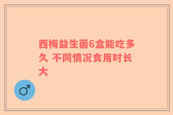 西梅益生菌6盒能吃多久 不同情况食用时长大