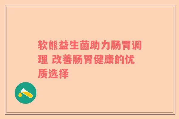 软熊益生菌助力肠胃调理 改善肠胃健康的优质选择