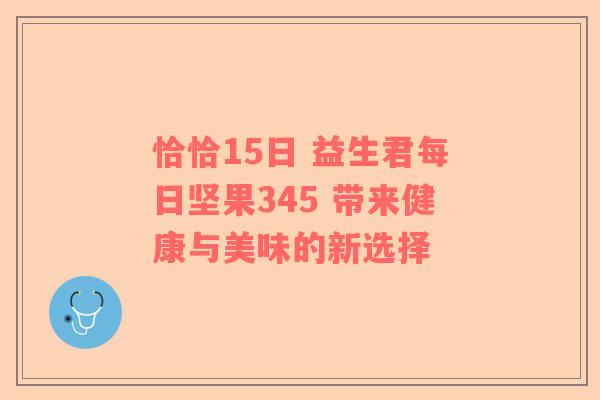 恰恰15日 益生君每日坚果345 带来健康与美味的新选择