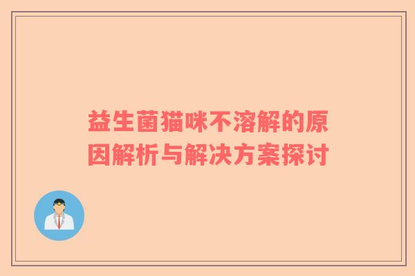 益生菌猫咪不溶解的原因解析与解决方案探讨