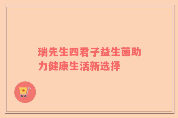 瑞先生四君子益生菌助力健康生活新选择