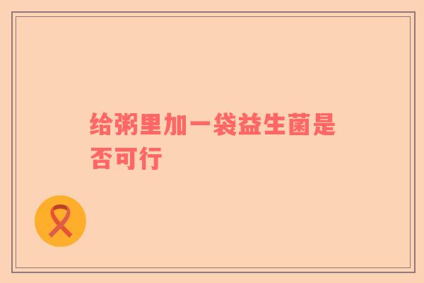 给粥里加一袋益生菌是否可行