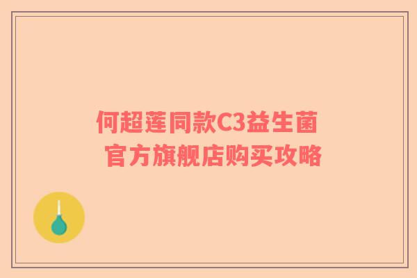 何超莲同款C3益生菌 官方旗舰店购买攻略