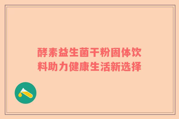 酵素益生菌干粉固体饮料助力健康生活新选择