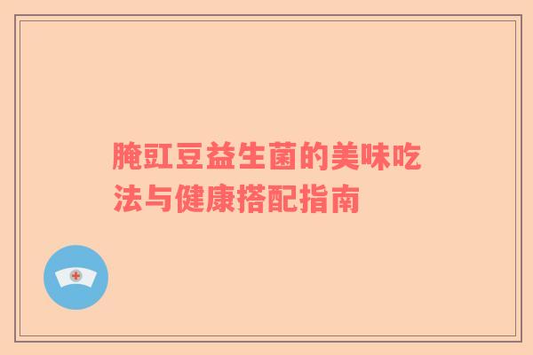腌豇豆益生菌的美味吃法与健康搭配指南