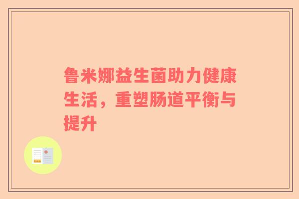 鲁米娜益生菌助力健康生活，重塑肠道平衡与提升