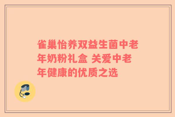 雀巢怡养双益生菌中老年奶粉礼盒 关爱中老年健康的优质之选