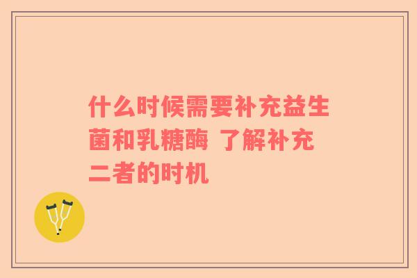 什么时候需要补充益生菌和乳糖酶 了解补充二者的时机