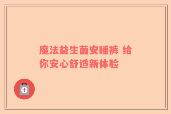 魔法益生菌安睡裤 给你安心舒适新体验