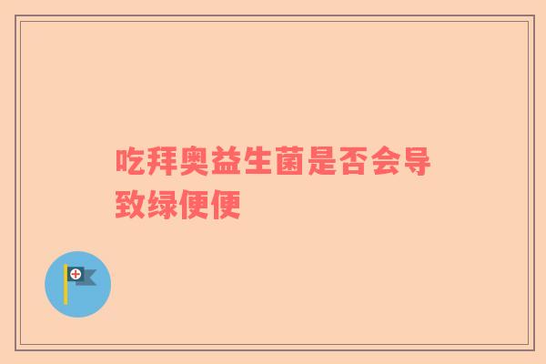 吃拜奥益生菌是否会导致绿便便