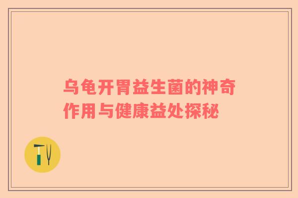 乌龟开胃益生菌的神奇作用与健康益处探秘