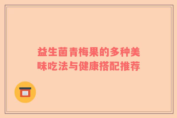 益生菌青梅果的多种美味吃法与健康搭配推荐