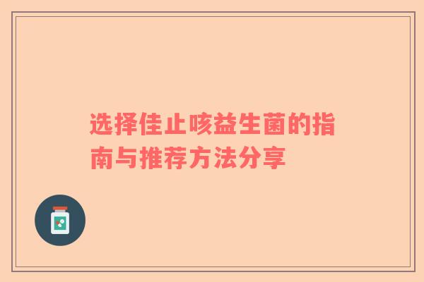 选择佳止咳益生菌的指南与推荐方法分享