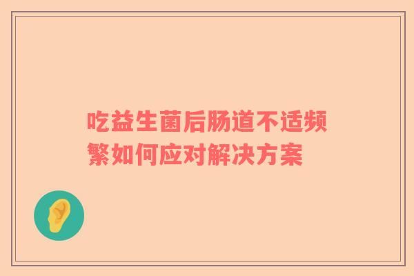 吃益生菌后肠道不适频繁如何应对解决方案