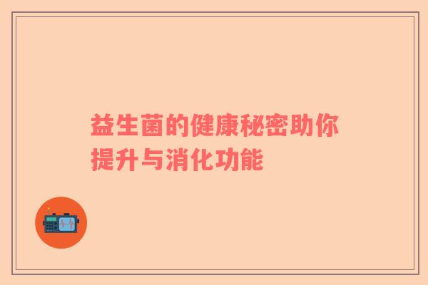 益生菌的健康秘密助你提升与消化功能