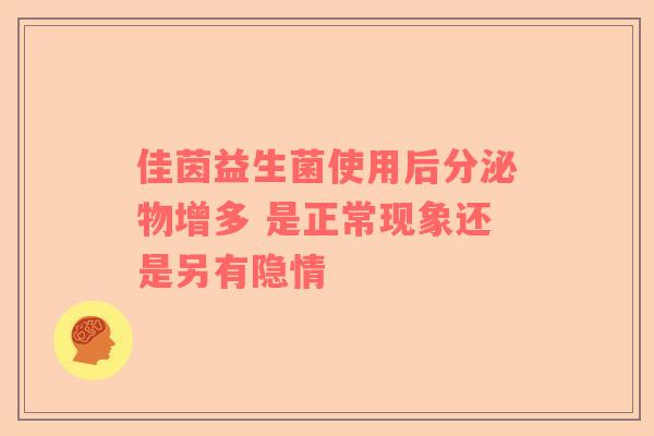 佳茵益生菌使用后分泌物增多 是正常现象还是另有隐情