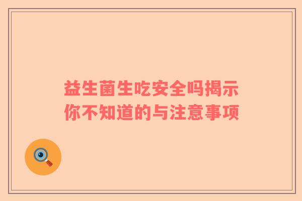 益生菌生吃安全吗揭示你不知道的与注意事项