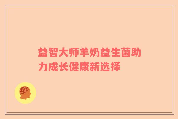 益智大师羊奶益生菌助力成长健康新选择