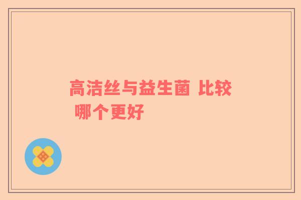 高洁丝与益生菌 比较 哪个更好
