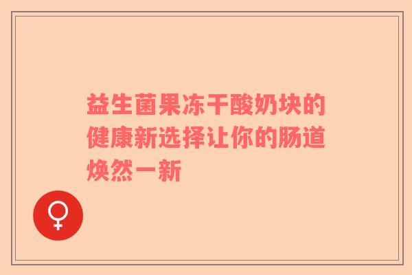 益生菌果冻干酸奶块的健康新选择让你的肠道焕然一新