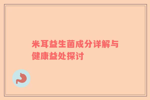 米耳益生菌成分详解与健康益处探讨