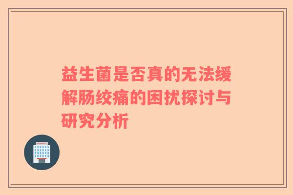 益生菌是否真的无法缓解肠绞痛的困扰探讨与研究分析