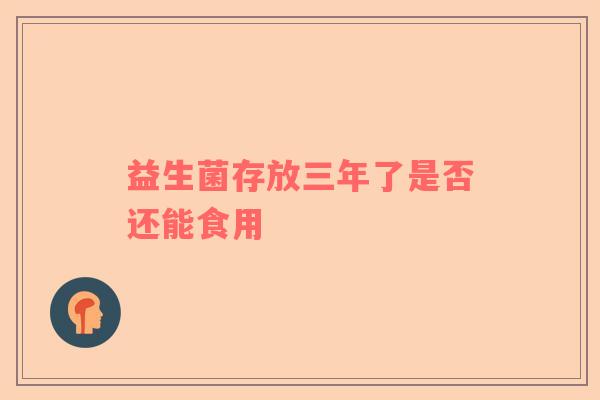 益生菌存放三年了是否还能食用