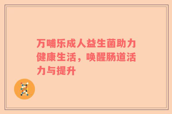 万哺乐成人益生菌助力健康生活，唤醒肠道活力与提升