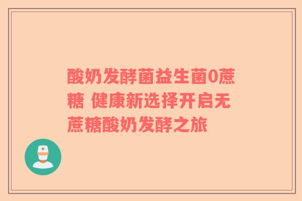 酸奶发酵菌益生菌0蔗糖 健康新选择开启无蔗糖酸奶发酵之旅